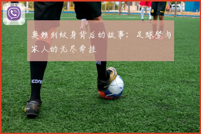 奥赖利纹身背后的故事：足球梦与家人的无尽牵挂