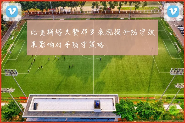 比克斯塔夫赞邓罗表现提升防守效果影响对手防守策略