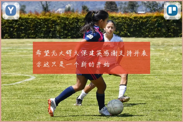 希望无大碍久保建英感谢支持并表示这只是一个新的开始