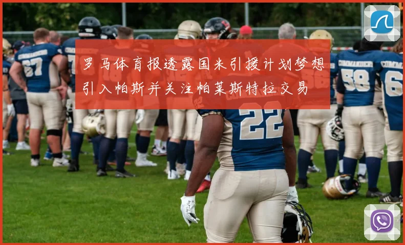 罗马体育报透露国米引援计划梦想引入帕斯并关注帕莱斯特拉交易