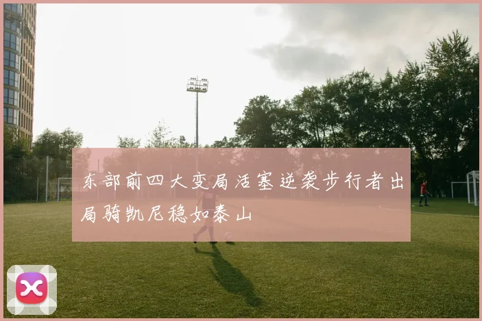 东部前四大变局活塞逆袭步行者出局骑凯尼稳如泰山