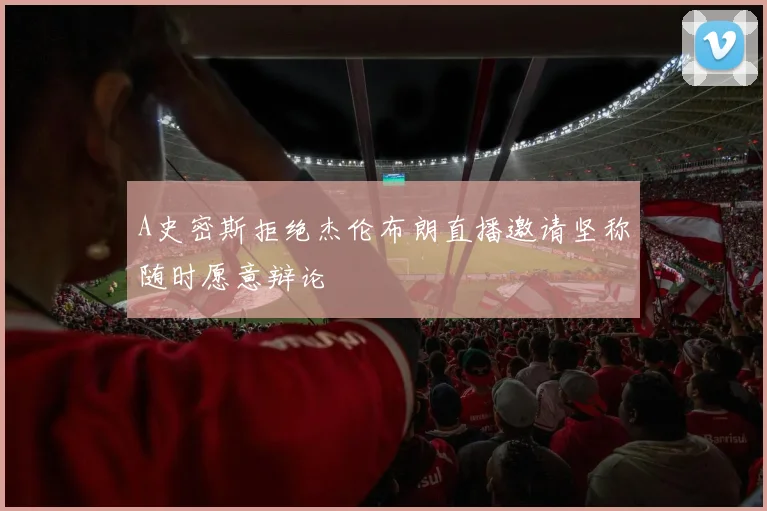 A史密斯拒绝杰伦布朗直播邀请坚称随时愿意辩论