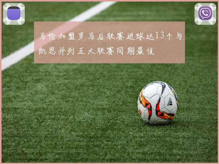 马伦加盟罗马后联赛进球达13个与凯恩并列五大联赛同期最佳