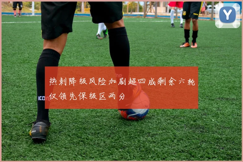 热刺降级风险加剧超四成剩余六轮仅领先保级区两分