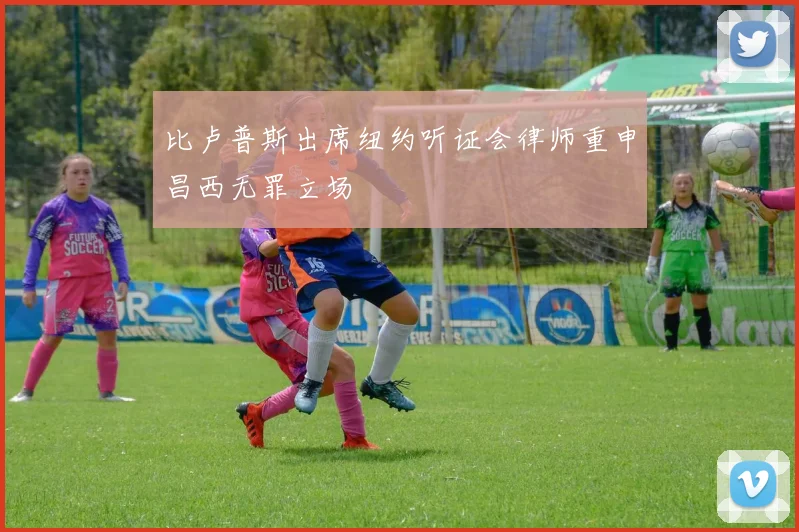 比卢普斯出席纽约听证会律师重申昌西无罪立场