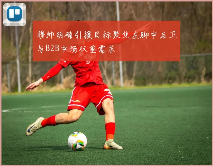 穆帅明确引援目标聚焦左脚中后卫与B2B中场双重需求