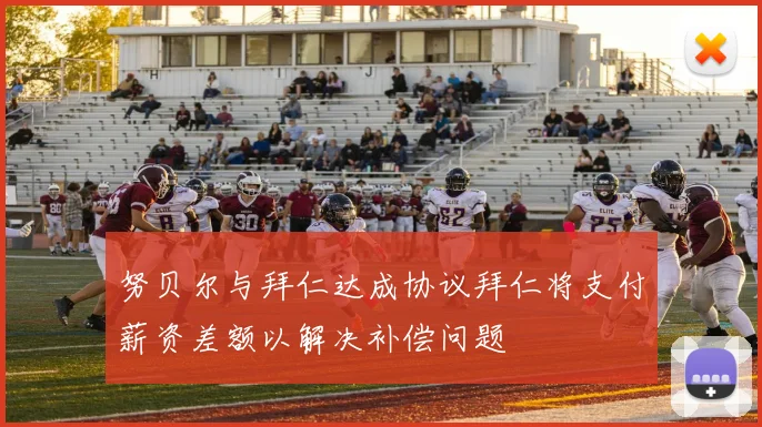 努贝尔与拜仁达成协议拜仁将支付薪资差额以解决补偿问题