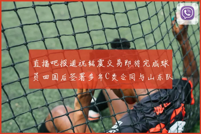 直播吧报道祝铭震交易即将完成球员回国后签署多年C类合同与山东队续约