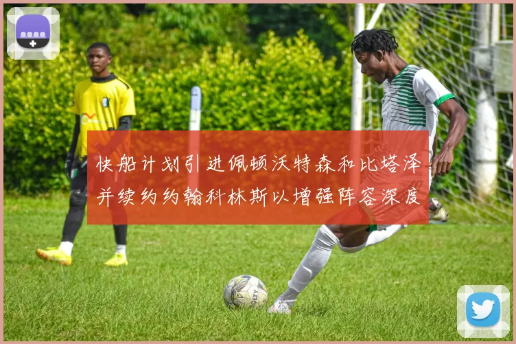 快船计划引进佩顿沃特森和比塔泽并续约约翰科林斯以增强阵容深度