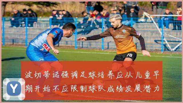 波切蒂诺强调足球培养应从儿童早期开始不应限制球队成绩发展潜力
