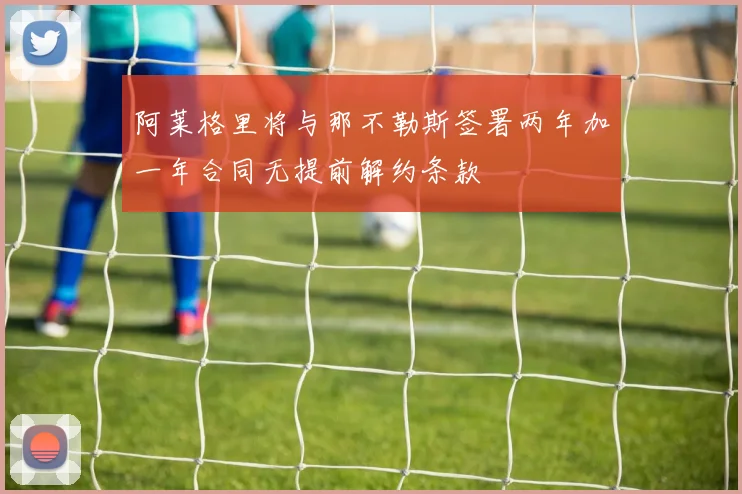 阿莱格里将与那不勒斯签署两年加一年合同无提前解约条款