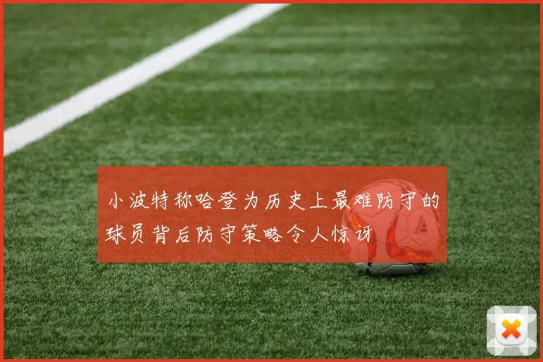 小波特称哈登为历史上最难防守的球员背后防守策略令人惊讶