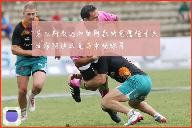 罗杰斯表达加盟阿森纳意愿枪手关注布阿迪及皇马中场球员